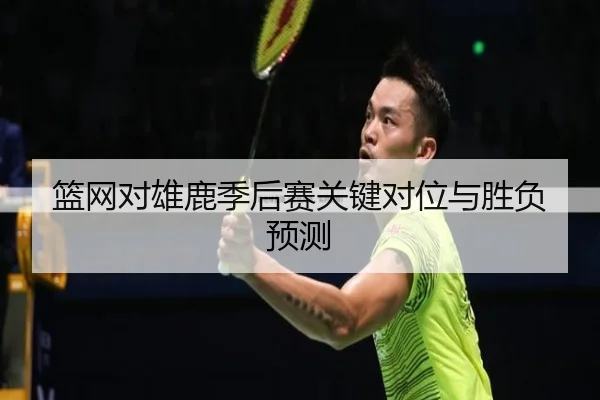 篮网对雄鹿季后赛关键对位与胜负预测